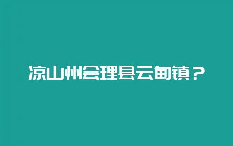 凉山州会理县云甸镇？-会东网