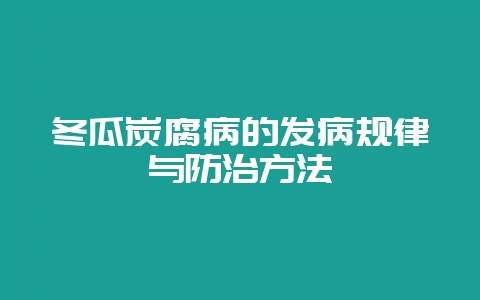 冬瓜炭腐病的发病规律与防治方法-会东网