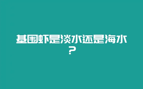 基围虾是淡水还是海水？-会东网