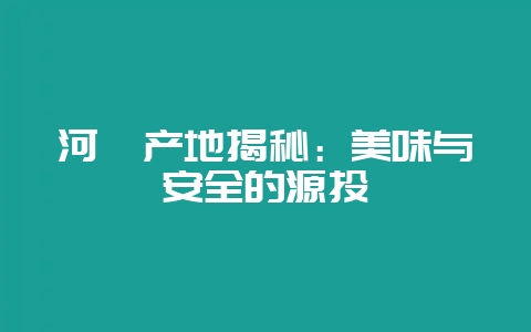 河豚产地揭秘：美味与安全的源头-会东网
