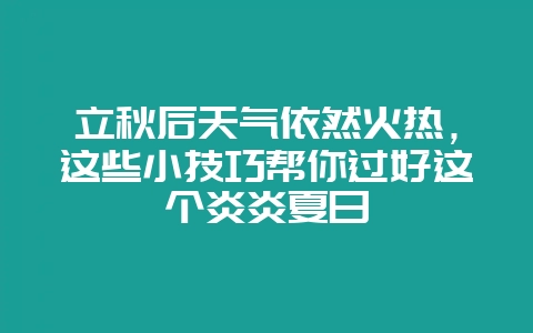 立秋后天气依然火热，这些小技巧帮你过好这个炎炎夏日-会东网