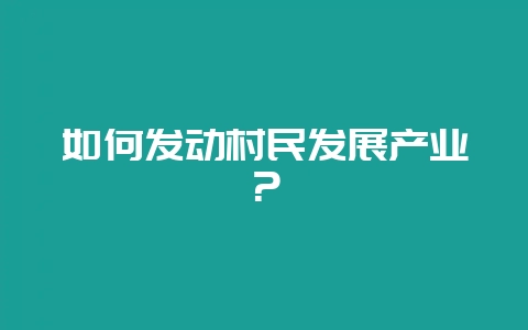 如何发动村民发展产业?插图 如何发动村民发展产业?插图