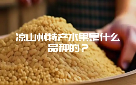 凉山州特产水果是什么品种的？-会东网
