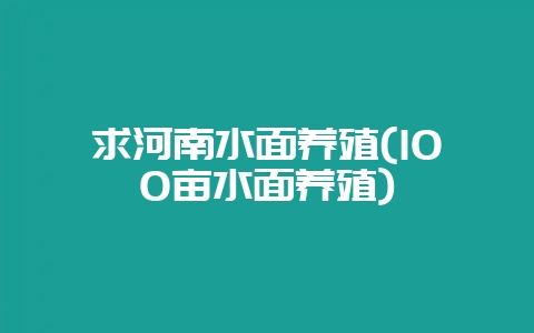 求河南水面养殖(100亩水面养殖)-会东网