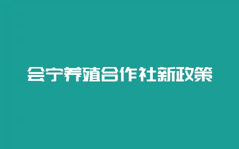 会宁养殖合作社新政策-会东网