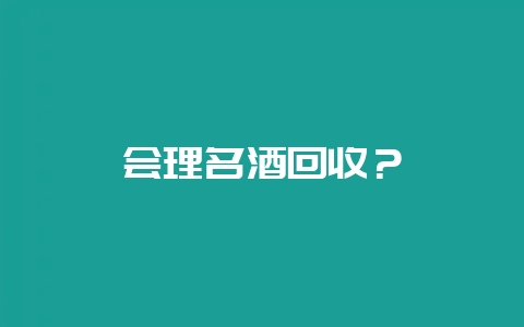 会理名酒回收？-会东网