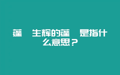 蓬荜生辉的蓬荜是指什么意思？-会东网