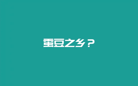 蚕豆之乡？-会东网