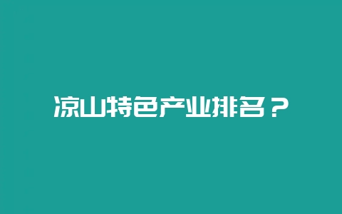 凉山特色产业排名？-会东网