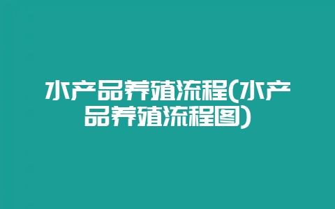 水产品养殖流程(水产品养殖流程图)-会东网