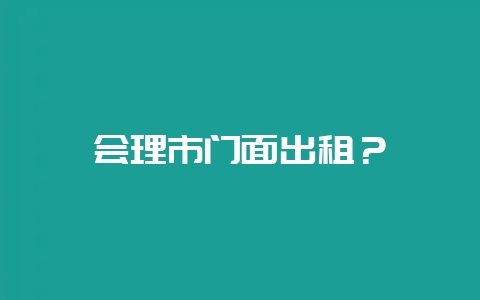 会理市门面出租？-会东网