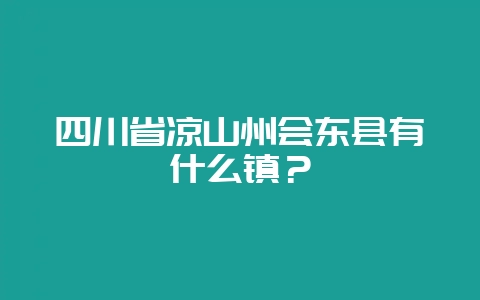 四川省凉山州会东县有什么镇？-会东网