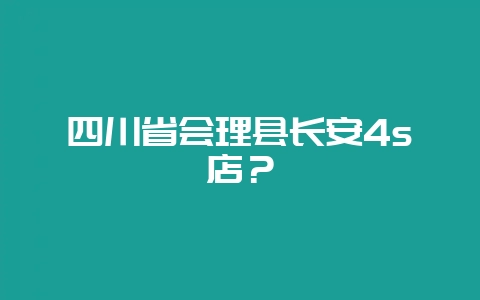 四川省会理县长安4s店？-会东网