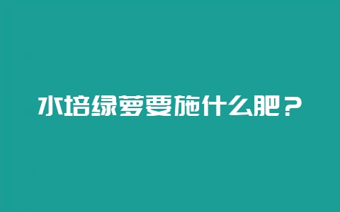 水培绿萝要施什么肥？-会东网