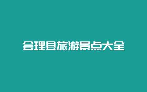 会理县旅游景点大全-会东网