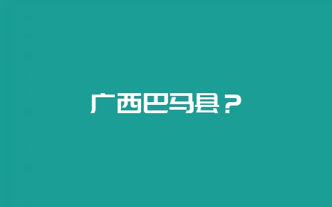 广西巴马县？-会东网