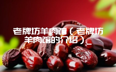 老牌坊羊肉馆（老牌坊羊肉馆的介绍）_-会东网