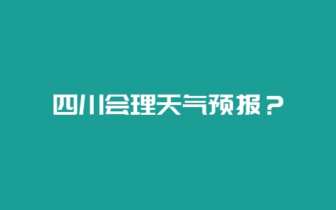 四川会理天气预报？-会东网