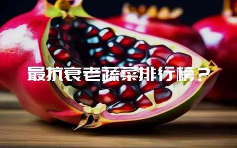 最抗衰老蔬菜排行榜？-会东网