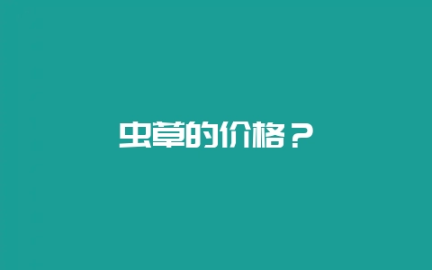 虫草的价格?插图 虫草的价格?插图