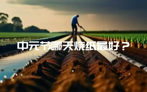 中元节哪天烧纸最好？-会东网