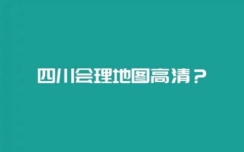 四川会理地图高清？-会东网