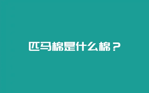 匹马棉是什么棉？-会东网