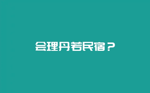会理丹若民宿？-会东网