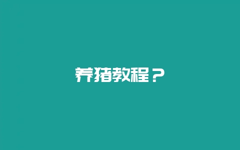 养猪教程？-会东网