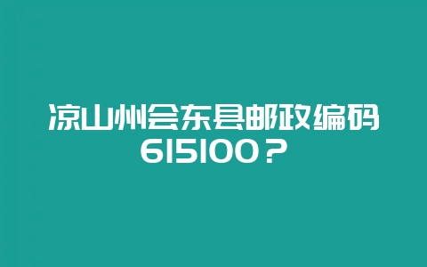 凉山州会东县邮政编码615100？-会东网
