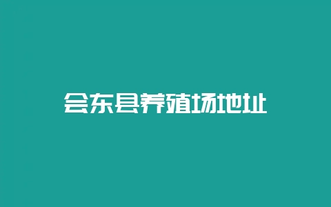 会东县养殖场地址-会东网
