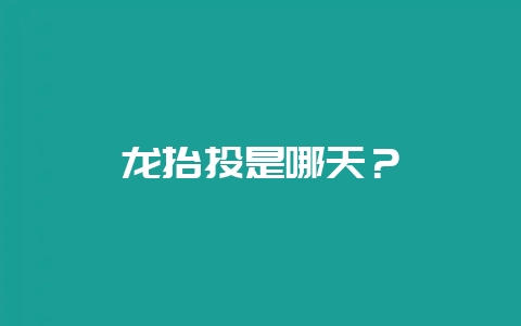龙抬头是哪天？-会东网
