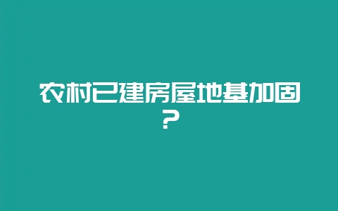 农村已建房屋地基加固？-会东网
