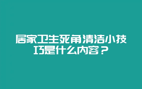 居家卫生死角清洁小技巧是什么内容？-会东网