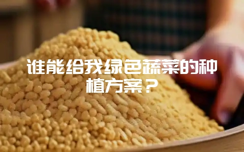 谁能给我绿色蔬菜的种植方案？-会东网