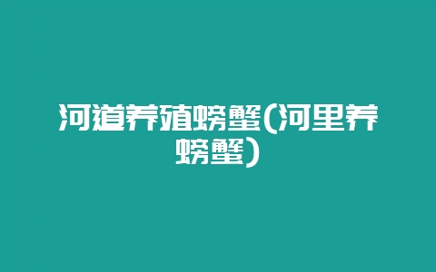河道养殖螃蟹(河里养螃蟹)插图 河道养殖螃蟹(河里养螃蟹)插图