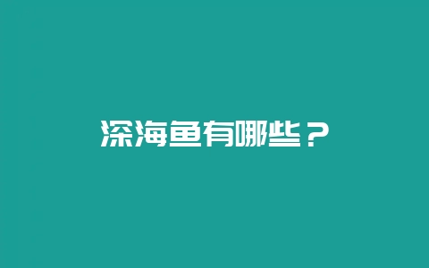 深海鱼有哪些？-会东网