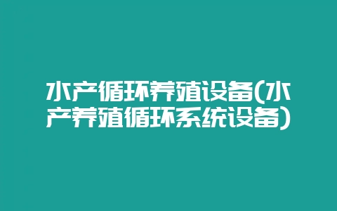 水产循环养殖设备(水产养殖循环系统设备)-会东网