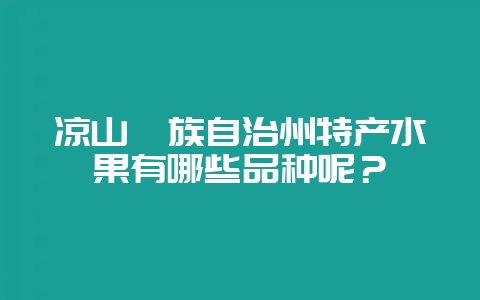 凉山彝族自治州特产水果有哪些品种呢？-会东网