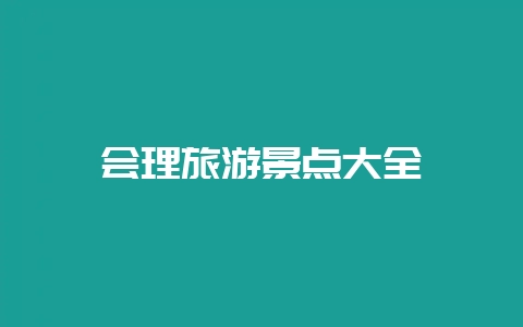 会理旅游景点大全-会东网