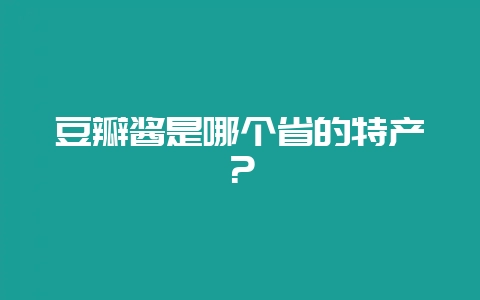 豆瓣酱是哪个省的特产？-会东网