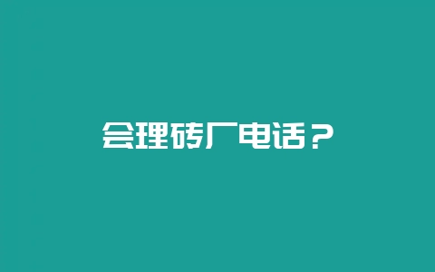会理砖厂电话？-会东网