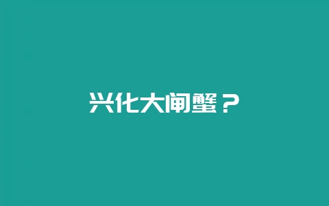 兴化大闸蟹？-会东网