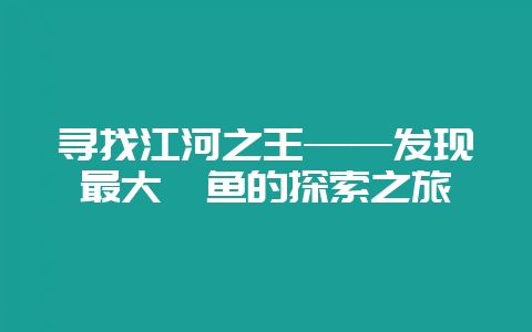 寻找江河之王——发现最大鲶鱼的探索之旅插图 寻找江河之王——发现最大鲶鱼的探索之旅插图
