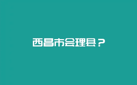 西昌市会理县？-会东网