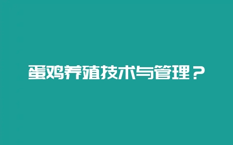 蛋鸡养殖技术与管理？-会东网