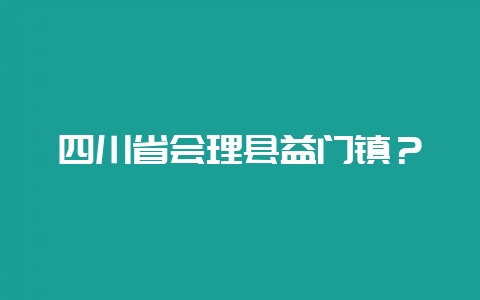 四川省会理县益门镇？-会东网