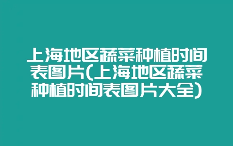 上海地区蔬菜种植时间表图片(上海地区蔬菜种植时间表图片大全)-会东网