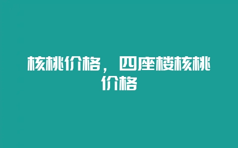 核桃价格，四座楼核桃价格-会东网