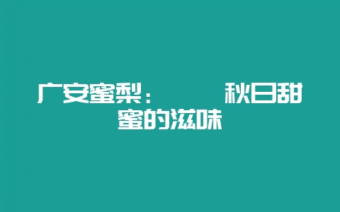 广安蜜梨:邂逅秋日甜蜜的滋味插图 广安蜜梨:邂逅秋日甜蜜的滋味插图